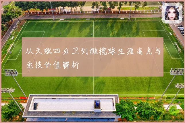 从天赋四分卫到橄榄球生涯高光与竞技价值解析