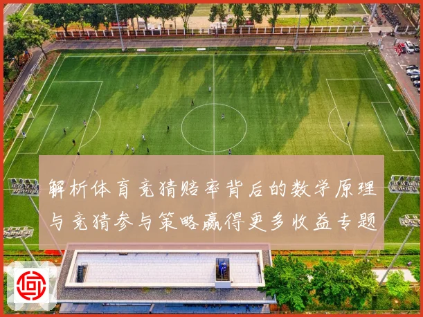 解析体育竞猜赔率背后的数学原理与竞猜参与策略赢得更多收益专题观察