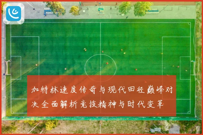 加特林速度传奇与现代田径巅峰对决全面解析竞技精神与时代变革
