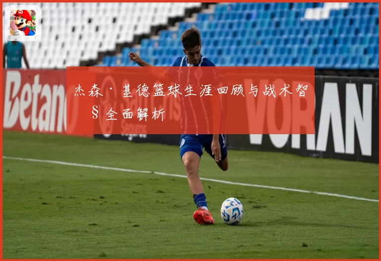 杰森·基德篮球生涯回顾与战术智慧全面解析
