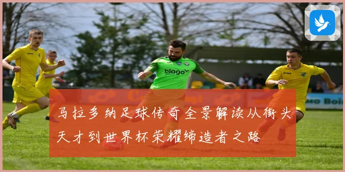 马拉多纳足球传奇全景解读从街头天才到世界杯荣耀缔造者之路