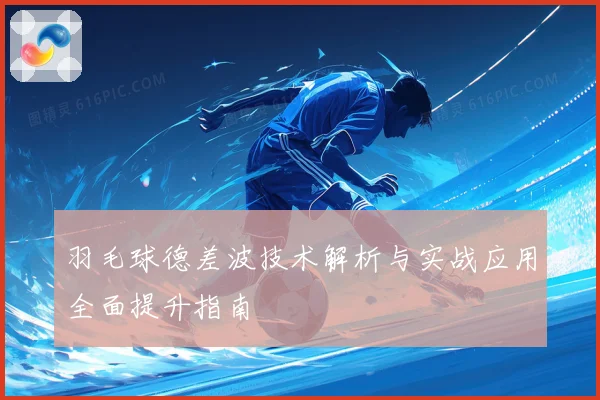 羽毛球德差波技术解析与实战应用全面提升指南