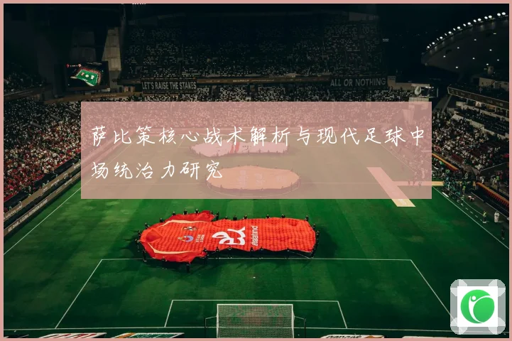 萨比策核心战术解析与现代足球中场统治力研究