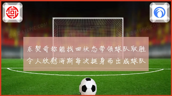 东契奇称能找回状态带领球队取胜令人欣慰海斯每次挺身而出成球队成长观察