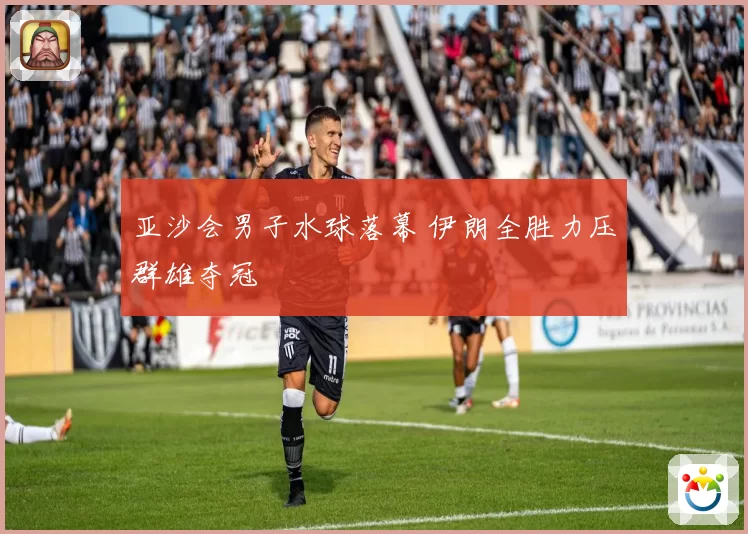 亚沙会男子水球落幕 伊朗全胜力压群雄夺冠