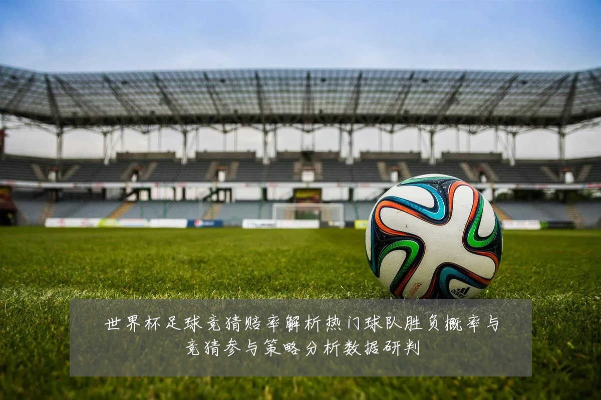 世界杯足球竞猜赔率解析热门球队胜负概率与竞猜参与策略分析数据研判