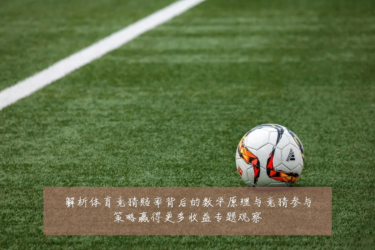 解析体育竞猜赔率背后的数学原理与竞猜参与策略赢得更多收益专题观察