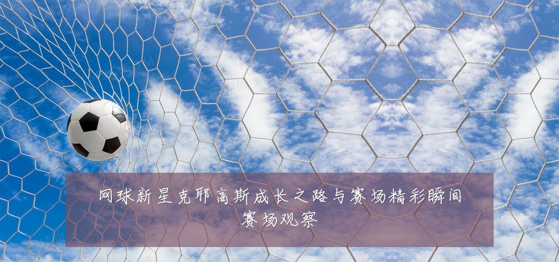 网球新星克耶高斯成长之路与赛场精彩瞬间赛场观察