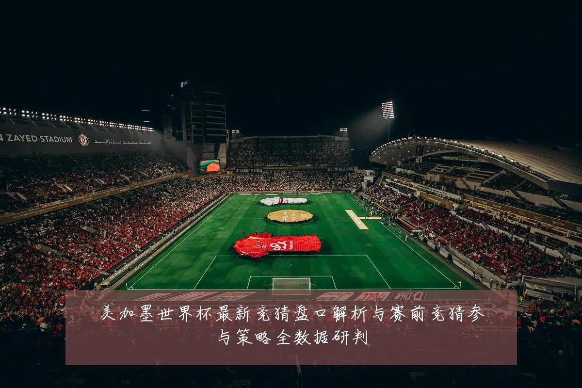 美加墨世界杯最新竞猜盘口解析与赛前竞猜参与策略全数据研判
