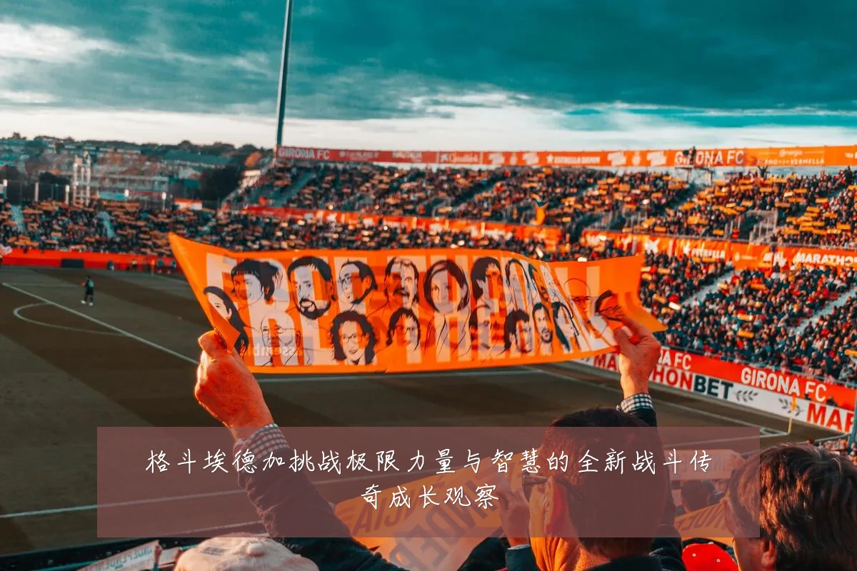 格斗埃德加挑战极限力量与智慧的全新战斗传奇成长观察