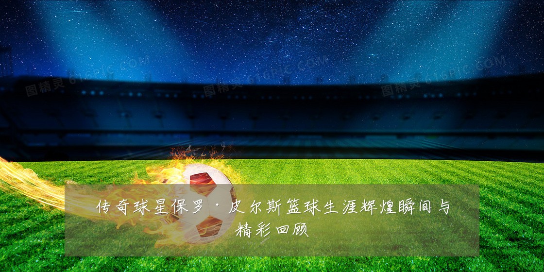 传奇球星保罗·皮尔斯篮球生涯辉煌瞬间与精彩回顾