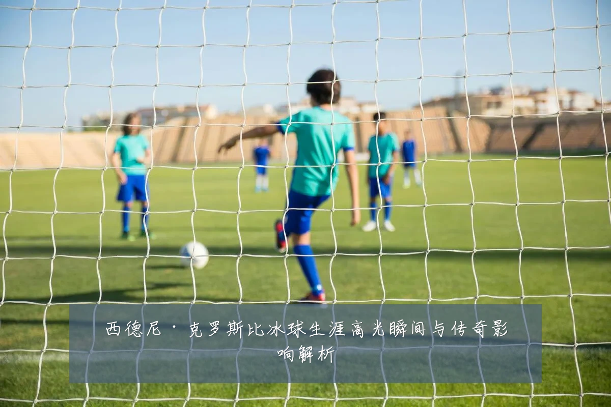 西德尼·克罗斯比冰球生涯高光瞬间与传奇影响解析