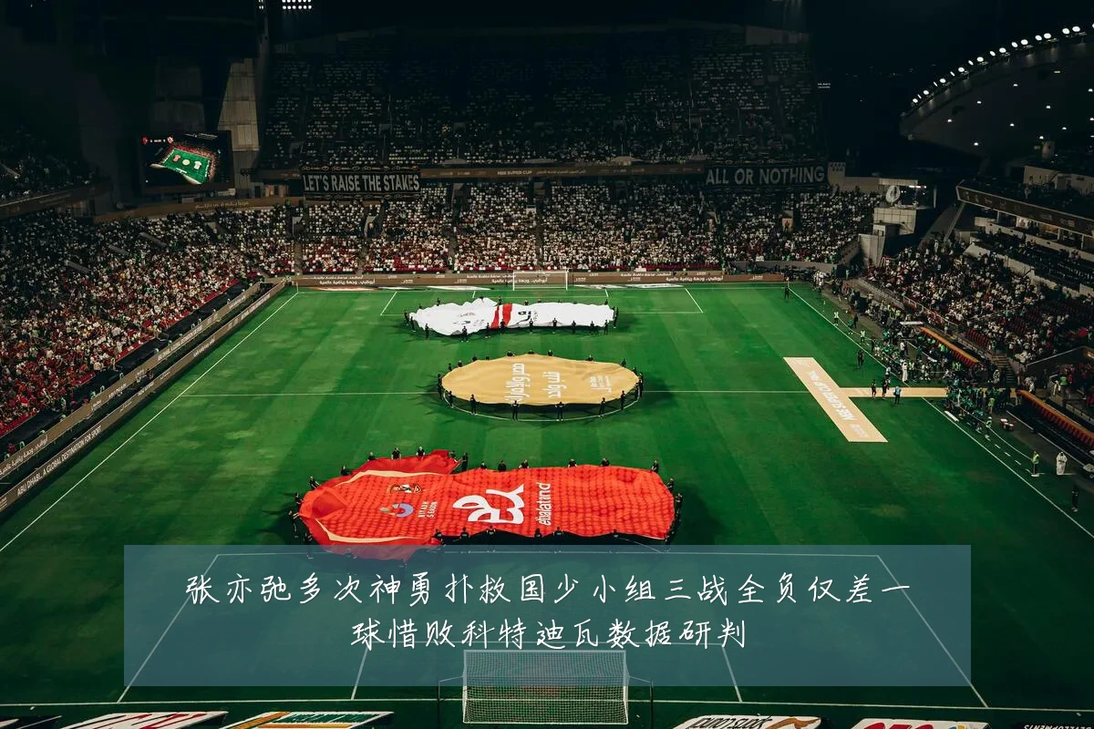 张亦弛多次神勇扑救国少小组三战全负仅差一球惜败科特迪瓦数据研判