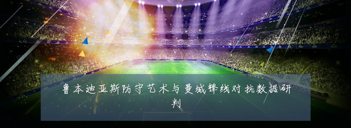 鲁本迪亚斯防守艺术与曼城锋线对抗数据研判