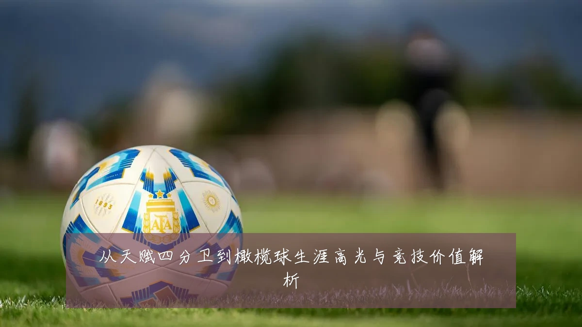 从天赋四分卫到橄榄球生涯高光与竞技价值解析