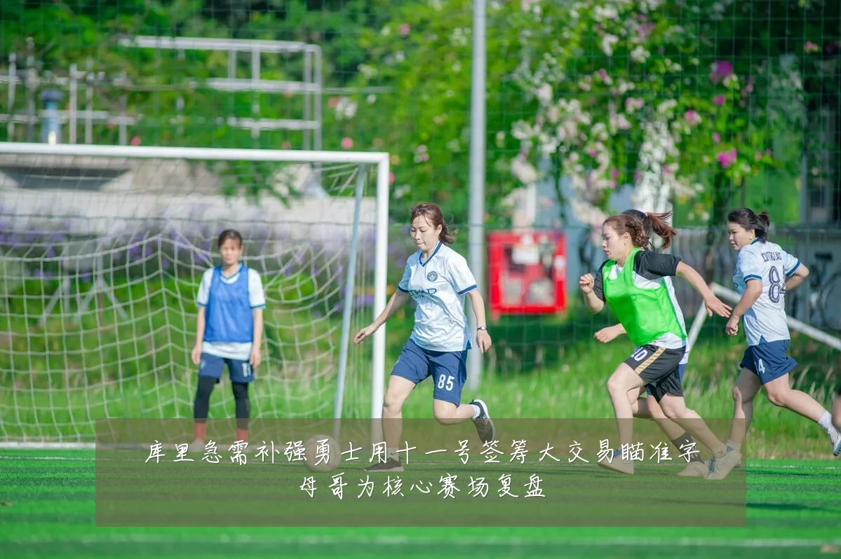 库里急需补强勇士用十一号签筹大交易瞄准字母哥为核心赛场复盘